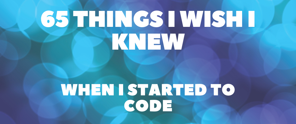 65 Things I wish I knew when I started to Code